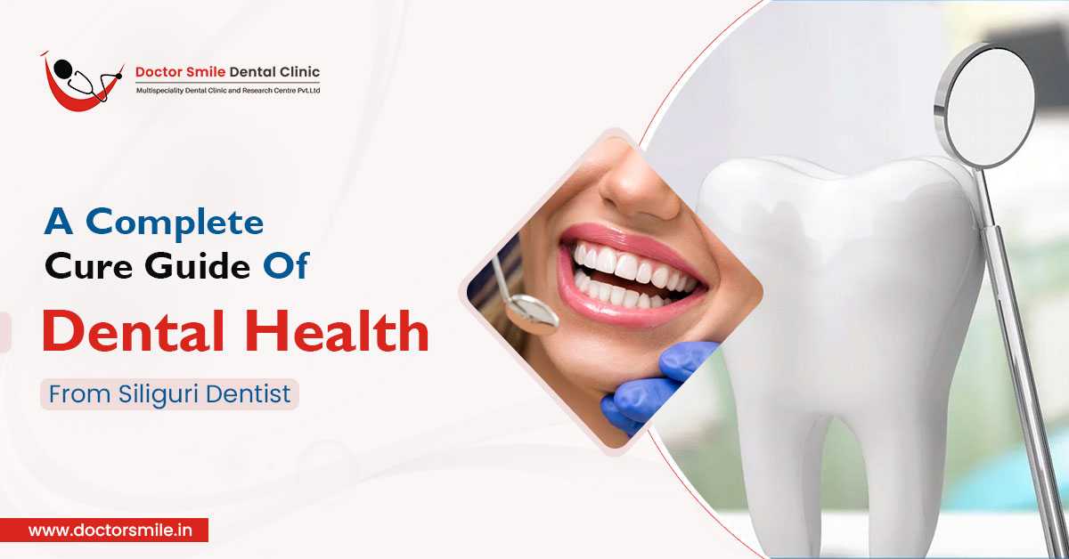 A Complete Cure Guide Of Dental Health From Siliguri Dentist